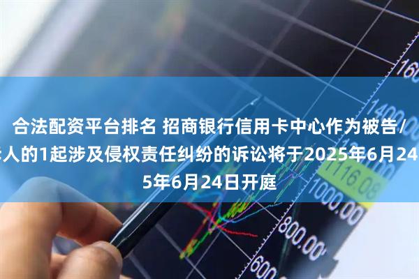 合法配资平台排名 招商银行信用卡中心作为被告/被上诉人的1起涉及侵权责任纠纷的诉讼将于2025年6月24日开庭