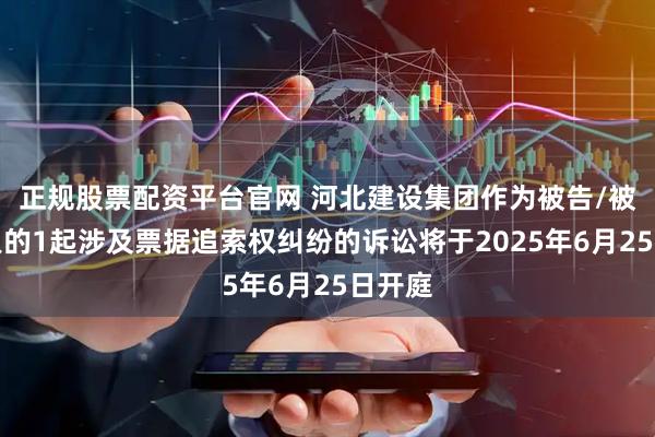 正规股票配资平台官网 河北建设集团作为被告/被上诉人的1起涉及票据追索权纠纷的诉讼将于2025年6月25日开庭