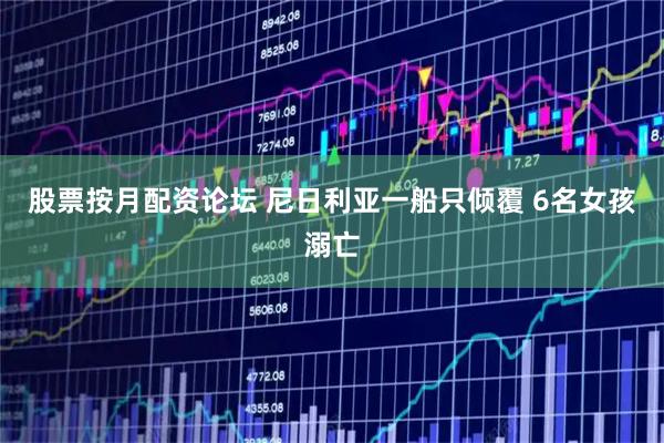 股票按月配资论坛 尼日利亚一船只倾覆 6名女孩溺亡