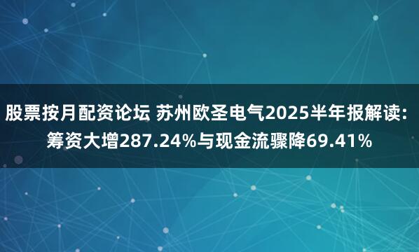 股票按月配资论坛 苏州欧圣电气2025半年报解读: 筹资大增287.24%与现金流骤降69.41%