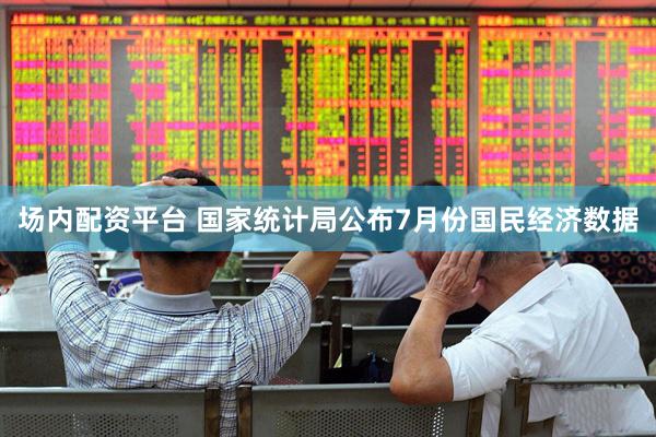 场内配资平台 国家统计局公布7月份国民经济数据