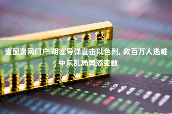 壹配资网门户 胡塞导弹直击以色列, 数百万人逃难, 中东乱局再添变数