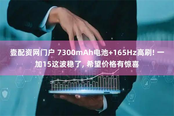 壹配资网门户 7300mAh电池+165Hz高刷! 一加15这波稳了, 希望价格有惊喜
